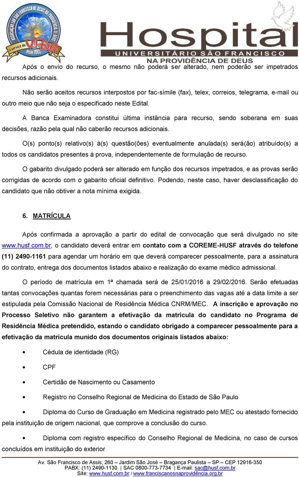 A Banca Examinadora constitui última instância para recurso, sendo soberana em suas decisões, razão pela qual não caberão recursos adicionais.