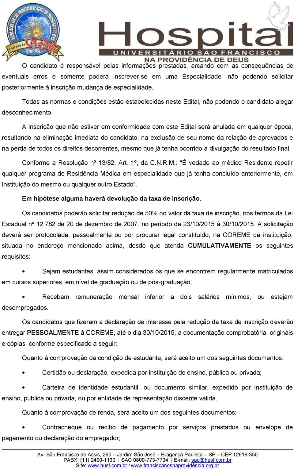 A inscrição que não estiver em conformidade com este Edital será anulada em qualquer época, resultando na eliminação imediata do candidato, na exclusão de seu nome da relação de aprovados e na perda