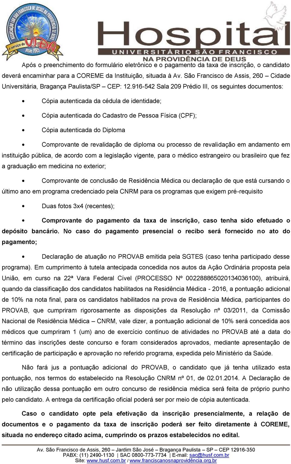 916-542 Sala 209 Prédio III, os seguintes documentos: Cópia autenticada da cédula de identidade; Cópia autenticada do Cadastro de Pessoa Física (CPF); Cópia autenticada do Diploma Comprovante de