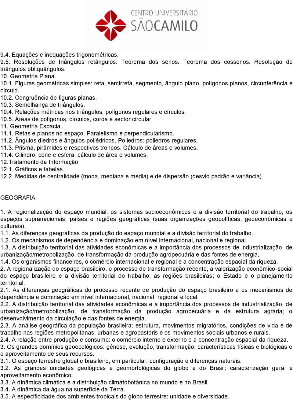 Semelhança de triângulos. 10.4. Relações métricas nos triângulos, polígonos regulares e círculos. 10.5. Áreas de polígonos, círculos, coroa e sector circular. 11. Geometria Espacial. 11.1. Retas e planos no espaço.