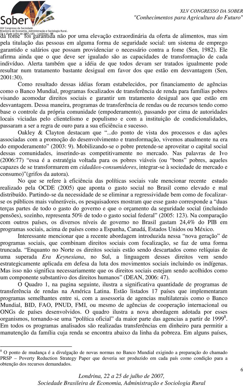 Alerta também que a idéia de que todos devam ser tratados igualmente pode resultar num tratamento bastante desigual em favor dos que estão em desvantagem (Sen, 2001:30).