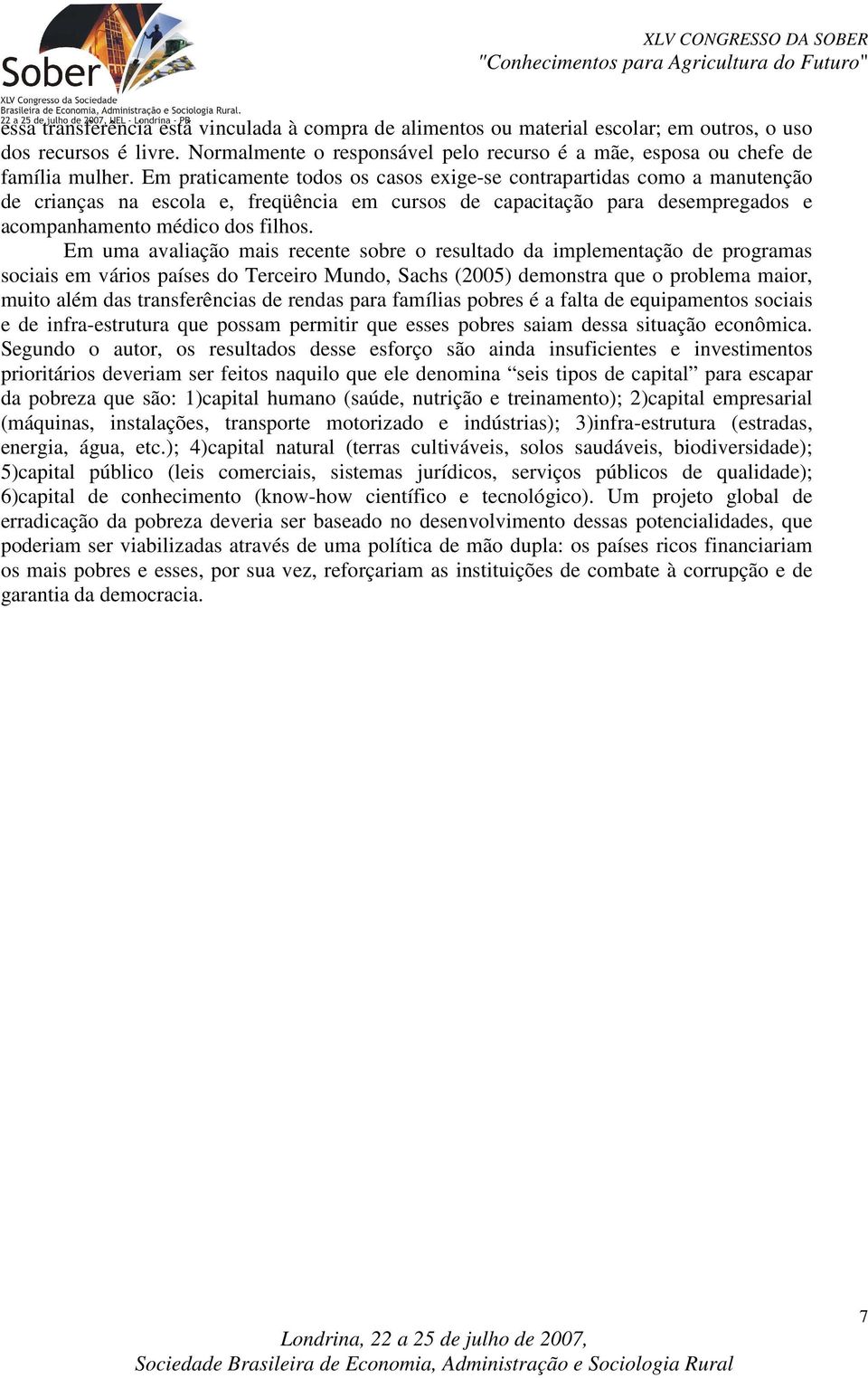 Em uma avaliação mais recente sobre o resultado da implementação de programas sociais em vários países do Terceiro Mundo, Sachs (2005) demonstra que o problema maior, muito além das transferências de