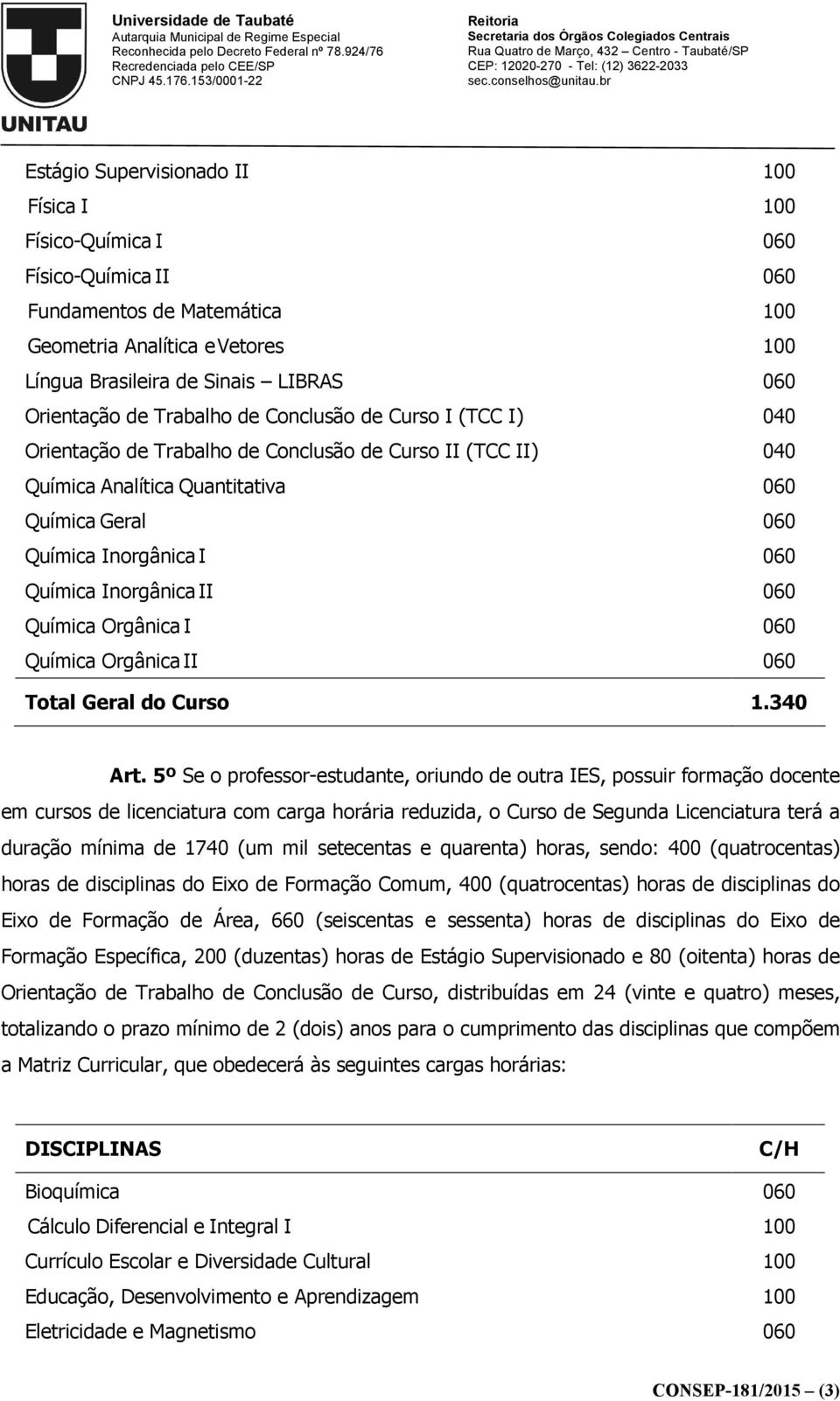 setecentas e quarenta) horas, sendo: 400 (quatrocentas) horas de disciplinas do Eixo de Formação Comum, 400 (quatrocentas) horas de disciplinas do Eixo de Formação de Área, 660 (seiscentas e