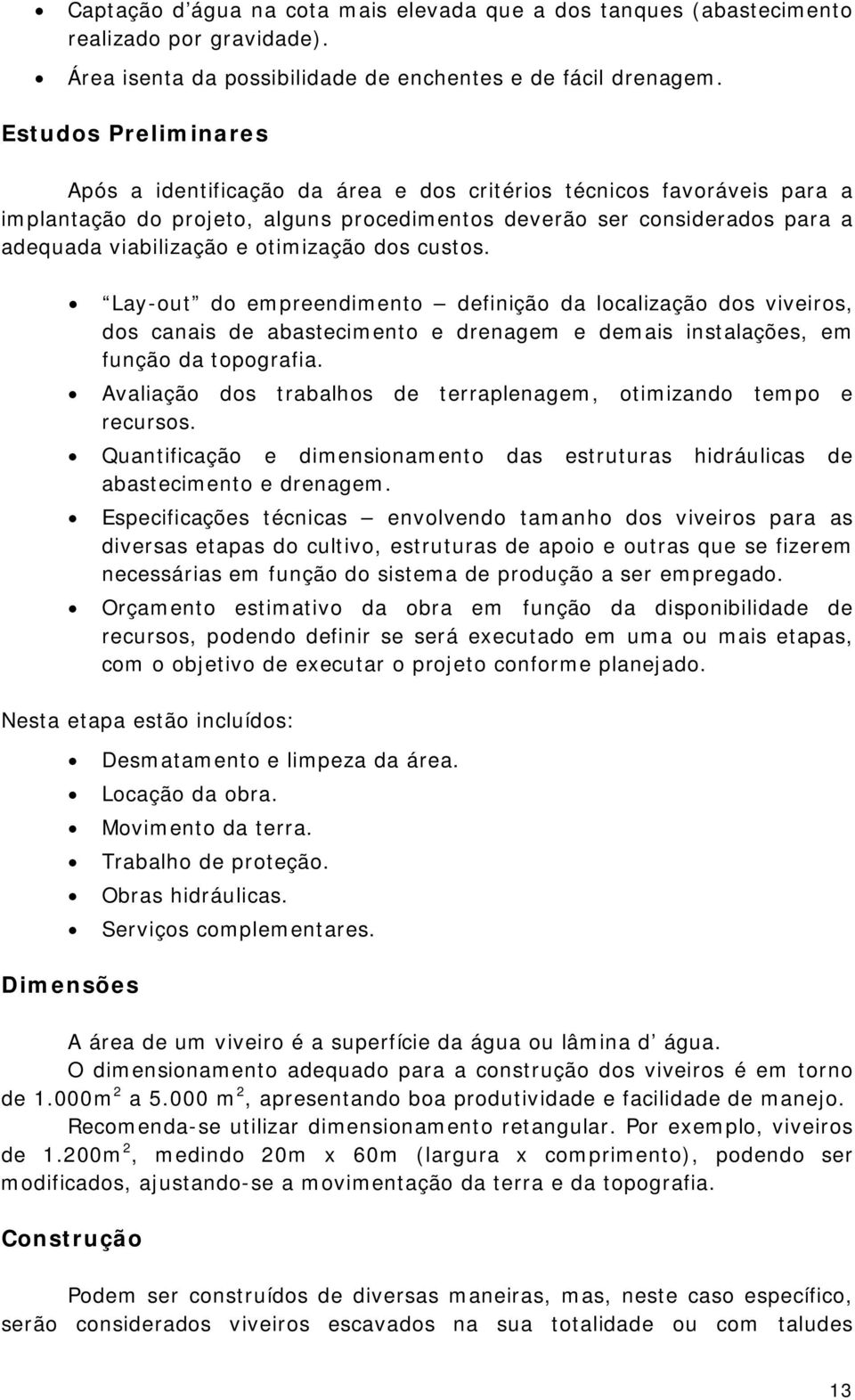 otimização dos custos. Lay-out do empreendimento definição da localização dos viveiros, dos canais de abastecimento e drenagem e demais instalações, em função da topografia.