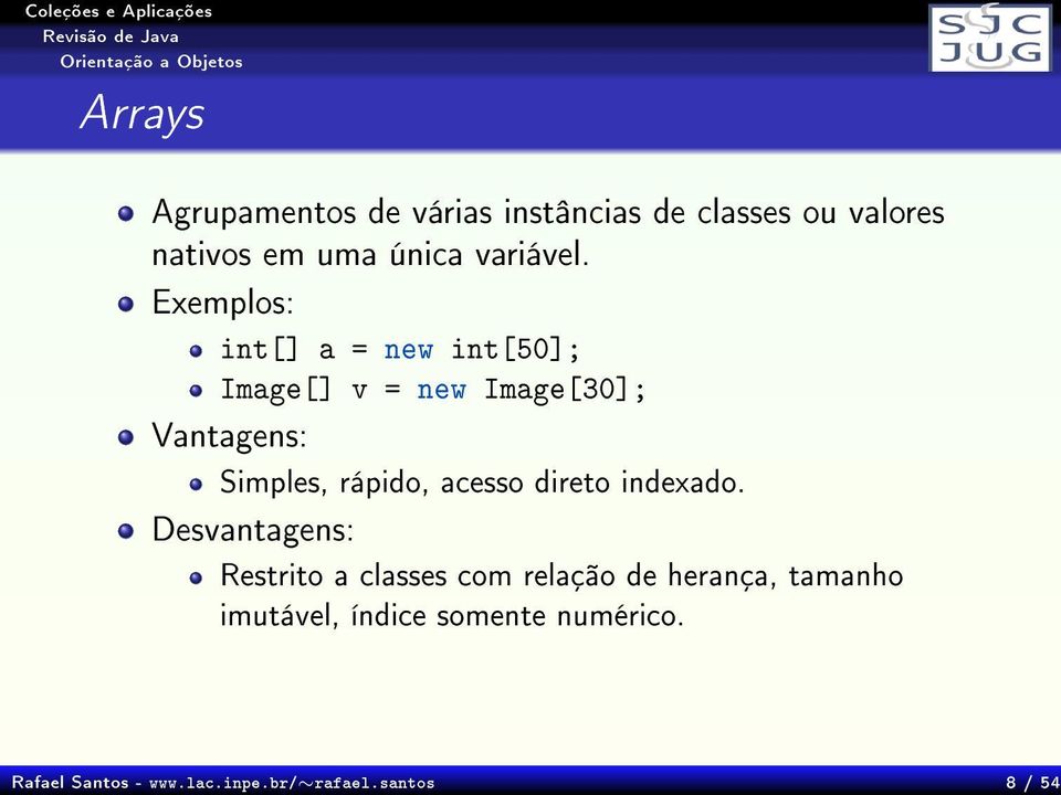 Exemplos: int[] a = new int[50]; Image[] v = new Image[30]; Vantagens: Simples, rápido, acesso