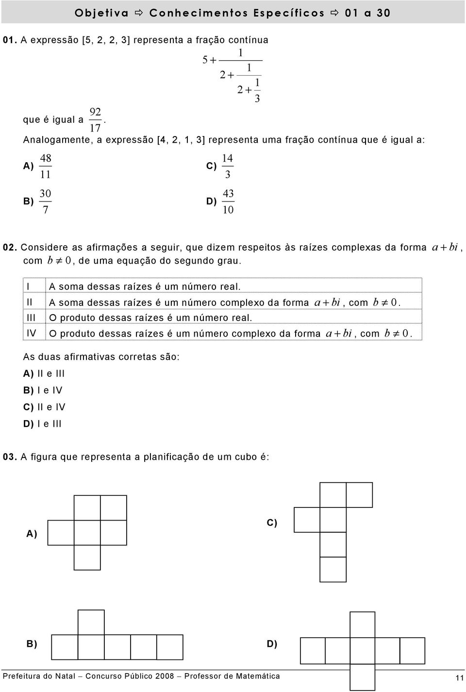 Considere as afirmações a seguir, que dizem respeitos às raízes complexas da forma a + bi, com b 0, de uma equação do segundo grau. I A soma dessas raízes é um número real.