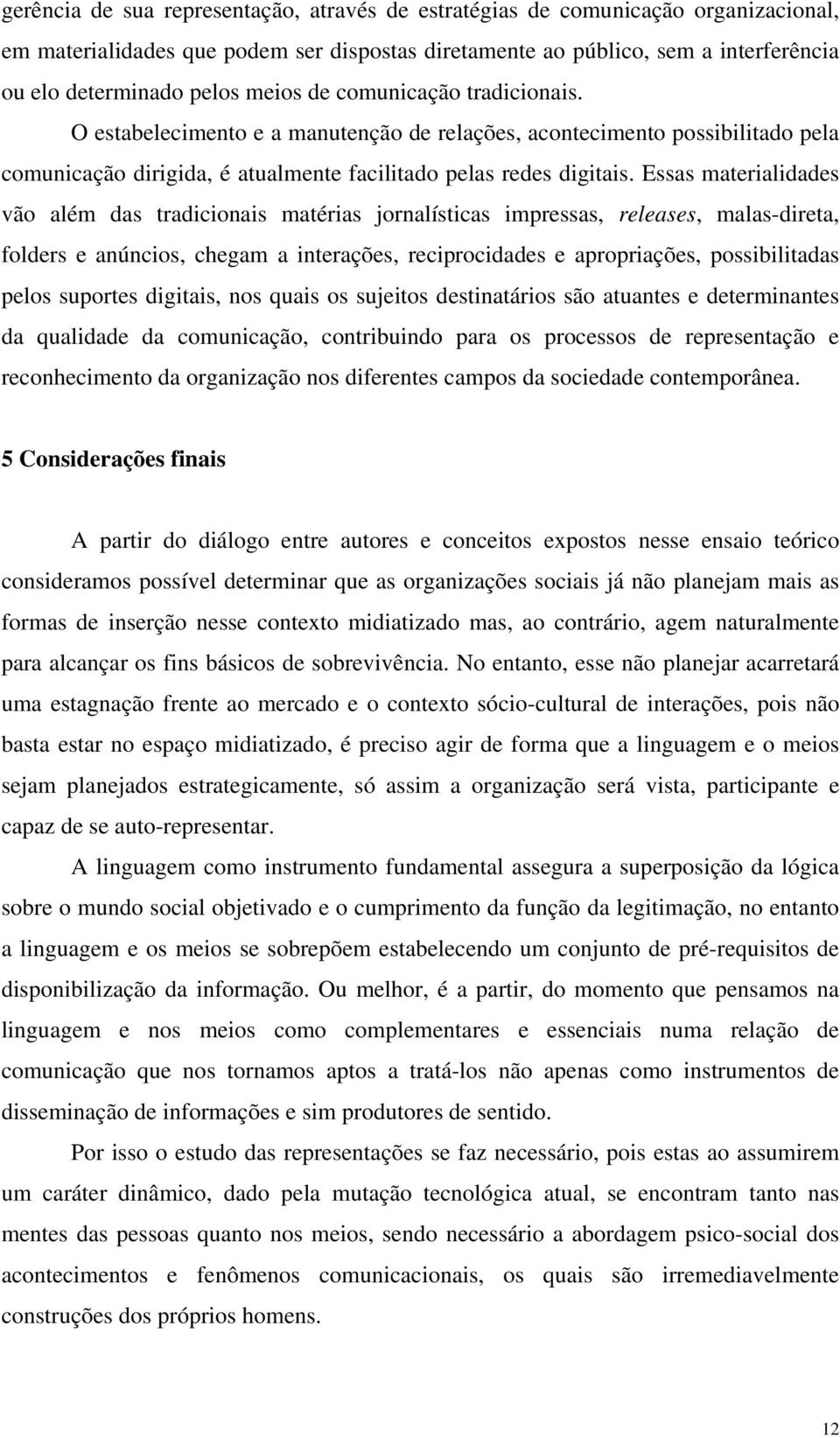 Essas materialidades vão além das tradicionais matérias jornalísticas impressas, releases, malas-direta, folders e anúncios, chegam a interações, reciprocidades e apropriações, possibilitadas pelos