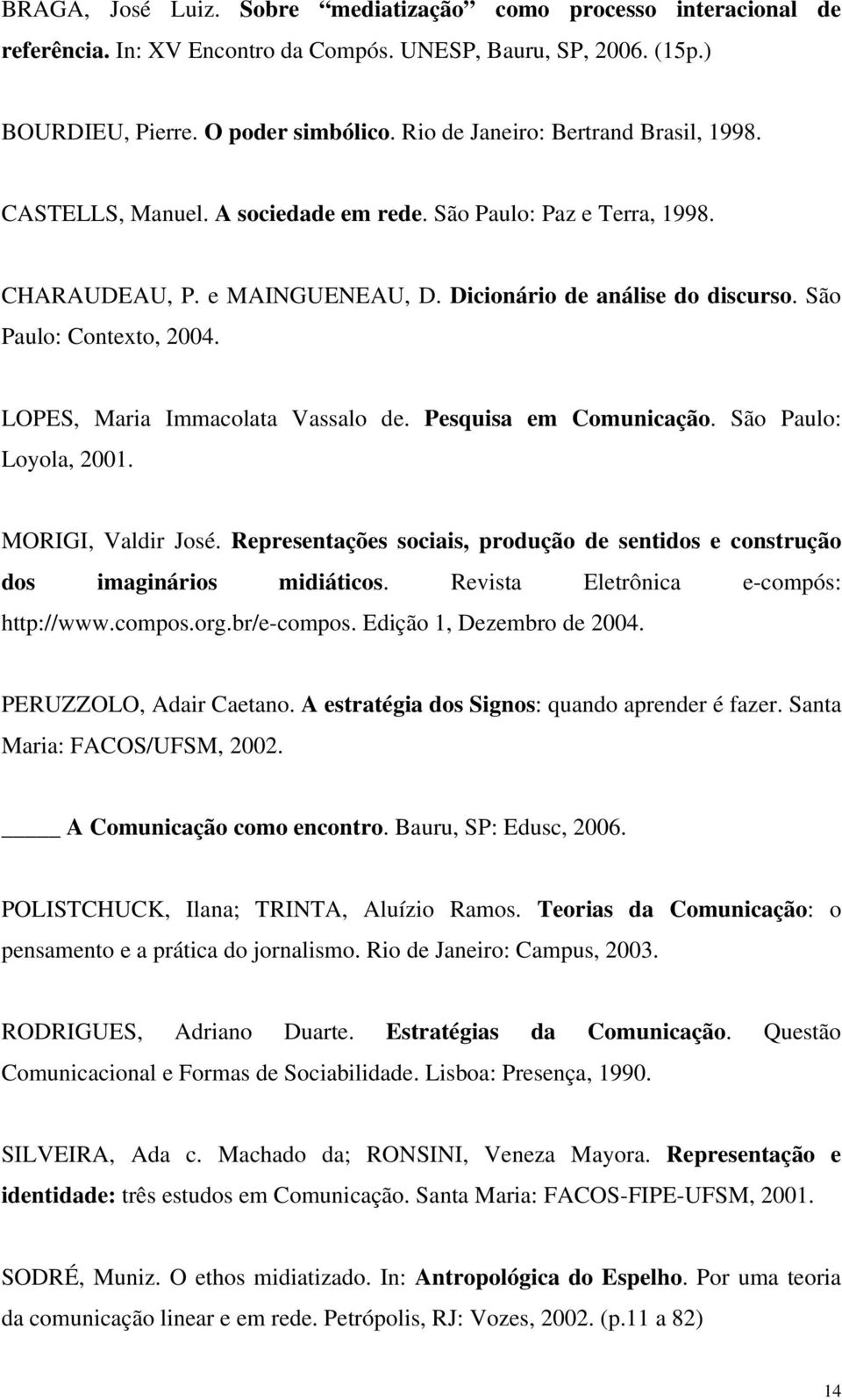 São Paulo: Contexto, 2004. LOPES, Maria Immacolata Vassalo de. Pesquisa em Comunicação. São Paulo: Loyola, 2001. MORIGI, Valdir José.