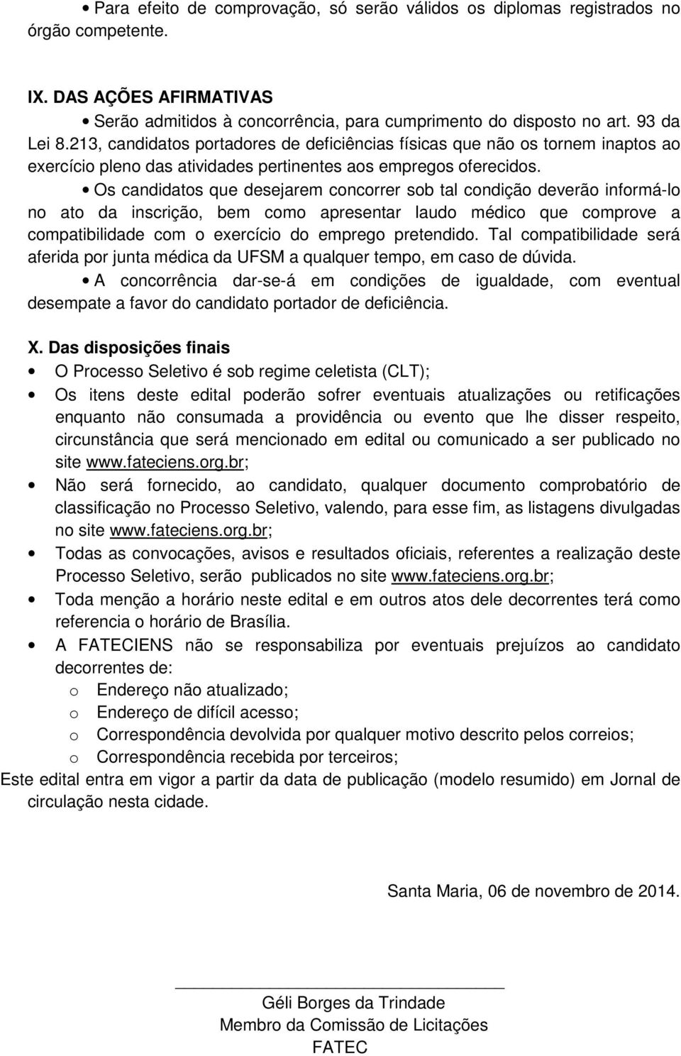 Os candidatos que desejarem concorrer sob tal condição deverão informá-lo no ato da inscrição, bem como apresentar laudo médico que comprove a compatibilidade com o exercício do emprego pretendido.