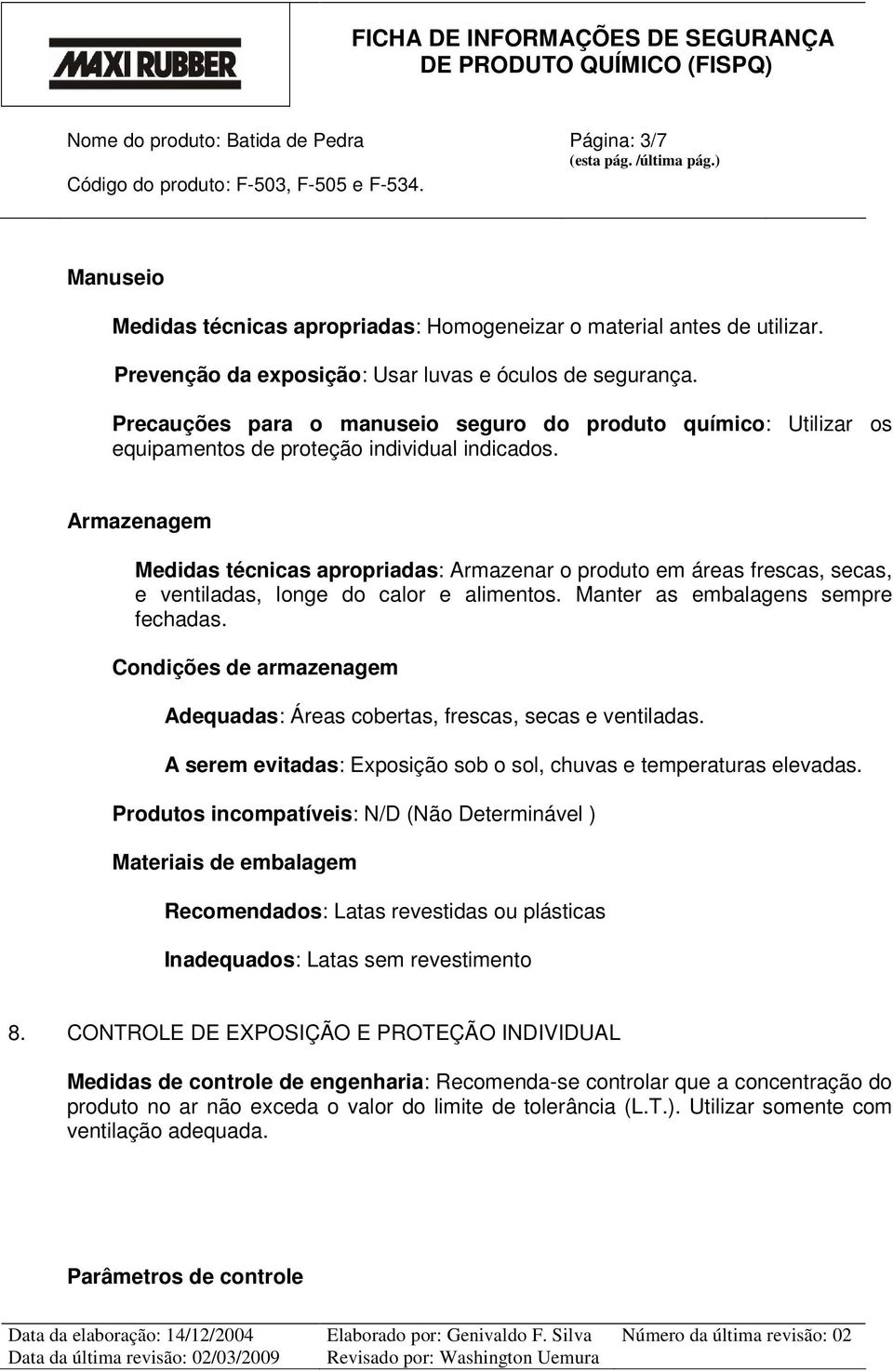 Armazenagem Medidas técnicas apropriadas: Armazenar o produto em áreas frescas, secas, e ventiladas, longe do calor e alimentos. Manter as embalagens sempre fechadas.