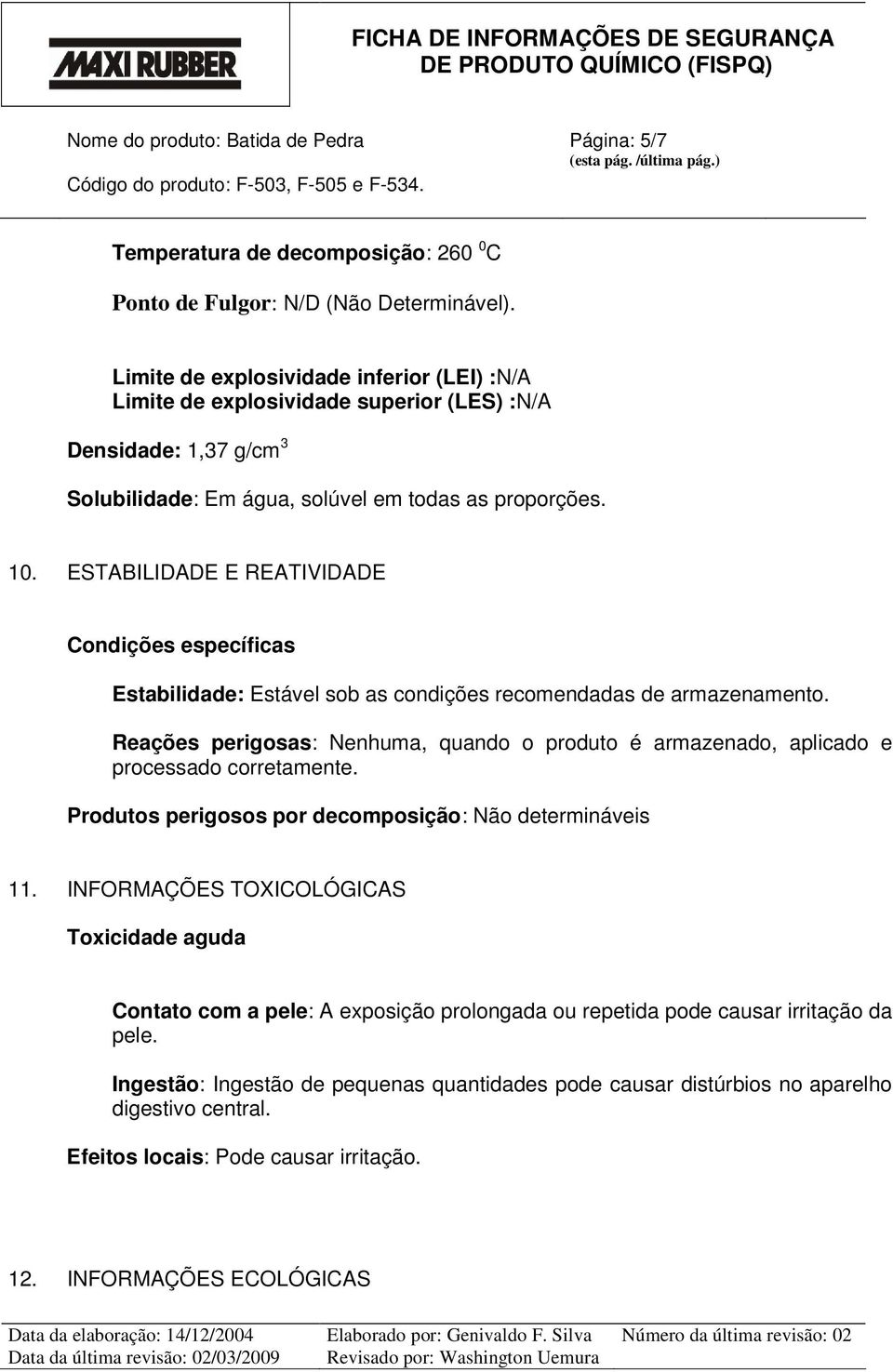 ESTABILIDADE E REATIVIDADE Condições específicas Estabilidade: Estável sob as condições recomendadas de armazenamento.