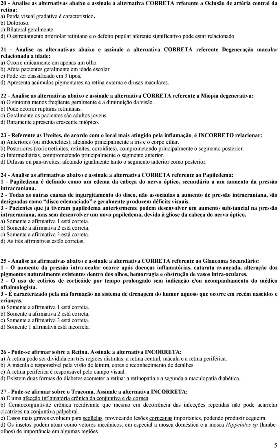 21 - Analise as alternativas abaixo e assinale a alternativa CORRETA referente Degeneração macular relacionada a idade: a) Ocorre unicamente em apenas um olho.