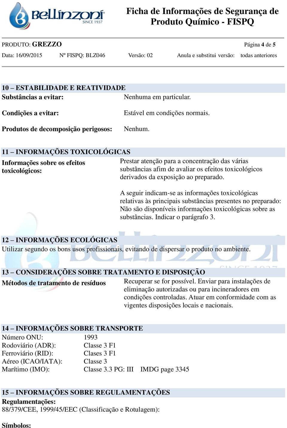 11 INFORMAÇÕES TOXICOLÓGICAS Informações sobre os efeitos toxicológicos: Prestar atenção para a concentração das várias substâncias afim de avaliar os efeitos toxicológicos derivados da exposição ao