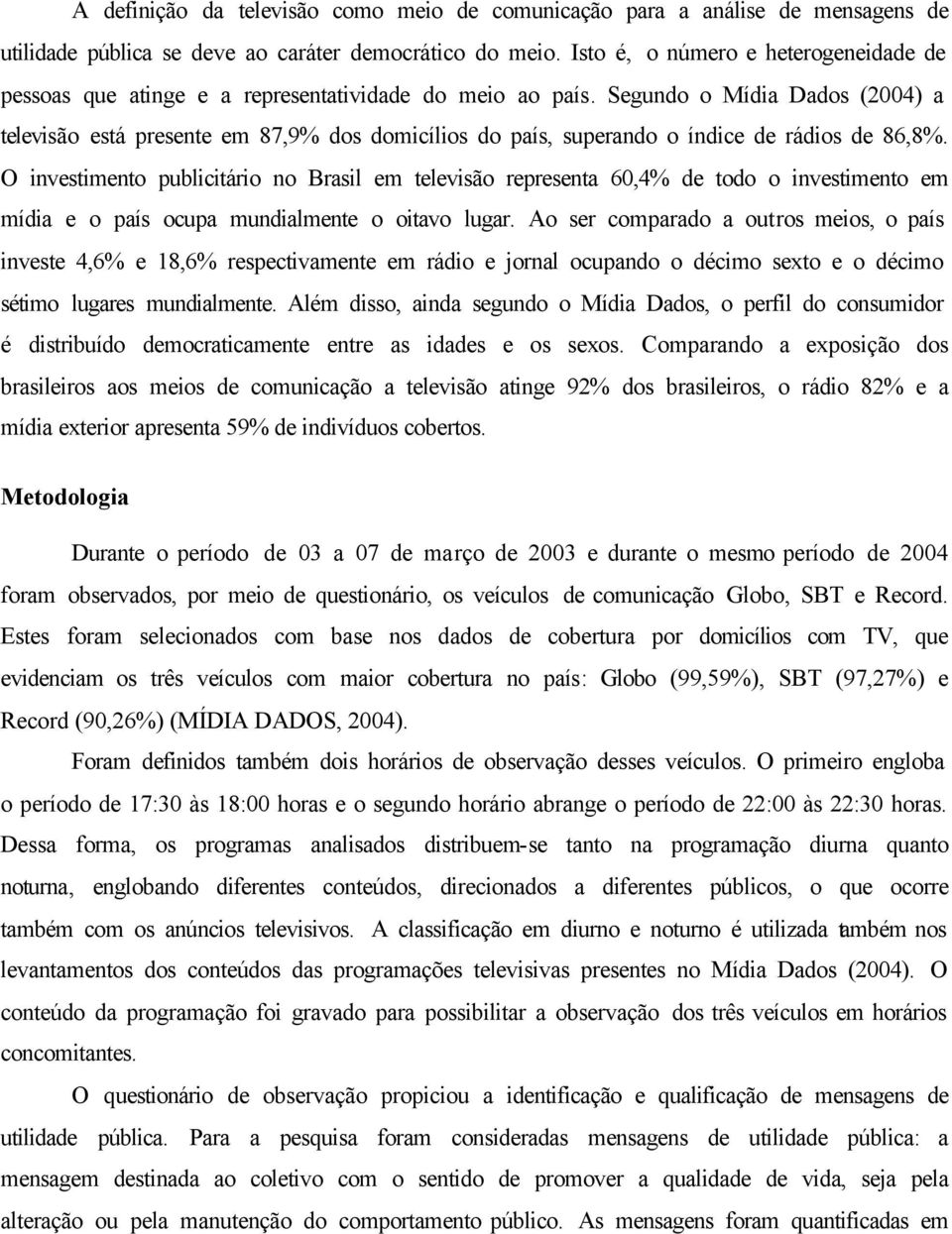 Segundo o Mídia Dados (2004) a televisão está presente em 87,9% dos domicílios do país, superando o índice de rádios de 86,8%.