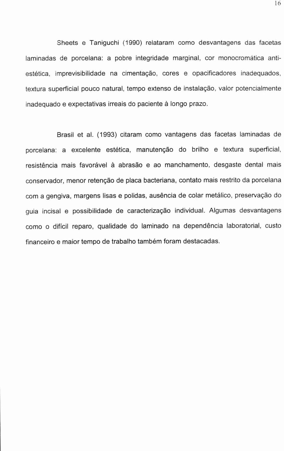 (1993) citaram como vantagens das facetas laminadas de porcelana: a excelente estética, manutenção do brilho e textura superficial, resistência mais favorável à abrasão e ao manchamento, desgaste