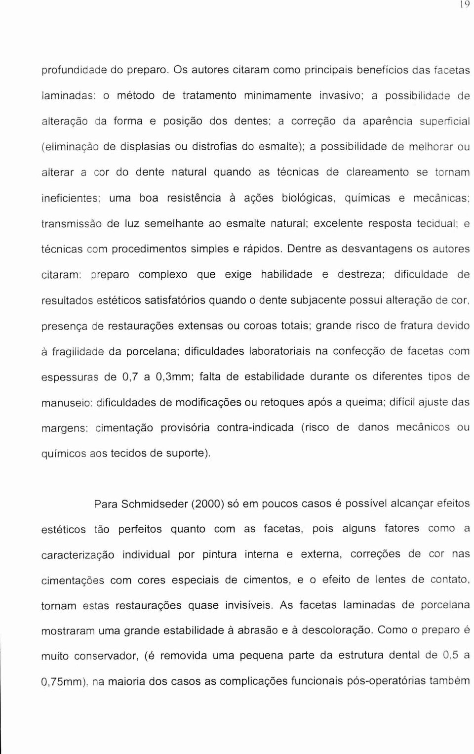 superficial (eliminação de displasias ou distrofias do esmalte); a possibilidade de melhorar ou alterar a cor do dente natural quando as técnicas de clareamento se tornam ineficientes: uma boa