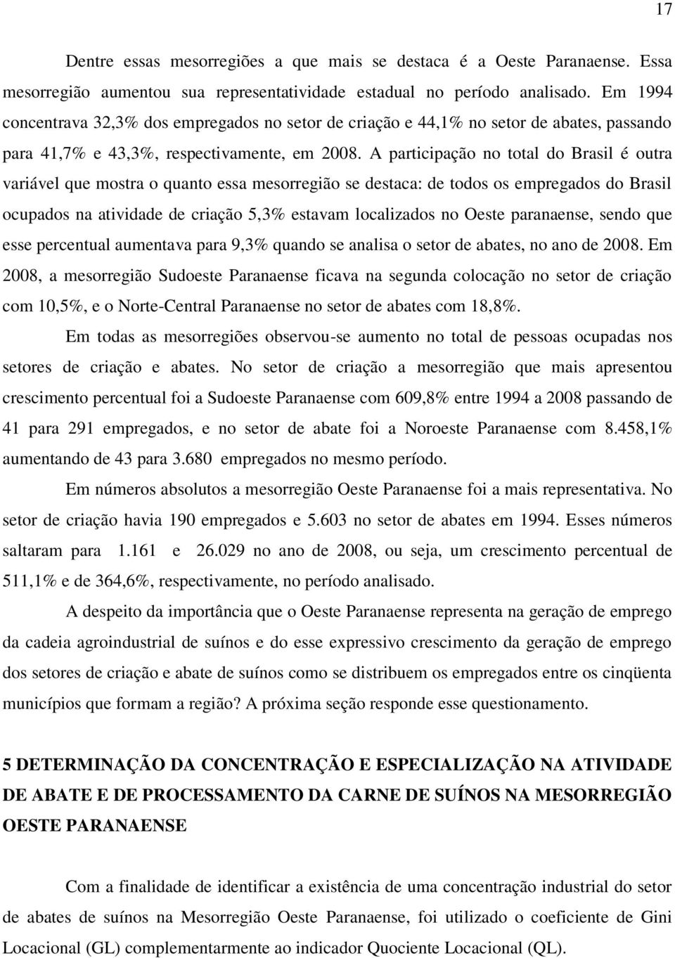 A participação no total do Brasil é outra variável que mostra o quanto essa mesorregião se destaca: de todos os empregados do Brasil ocupados na atividade de criação 5,3% estavam localizados no Oeste