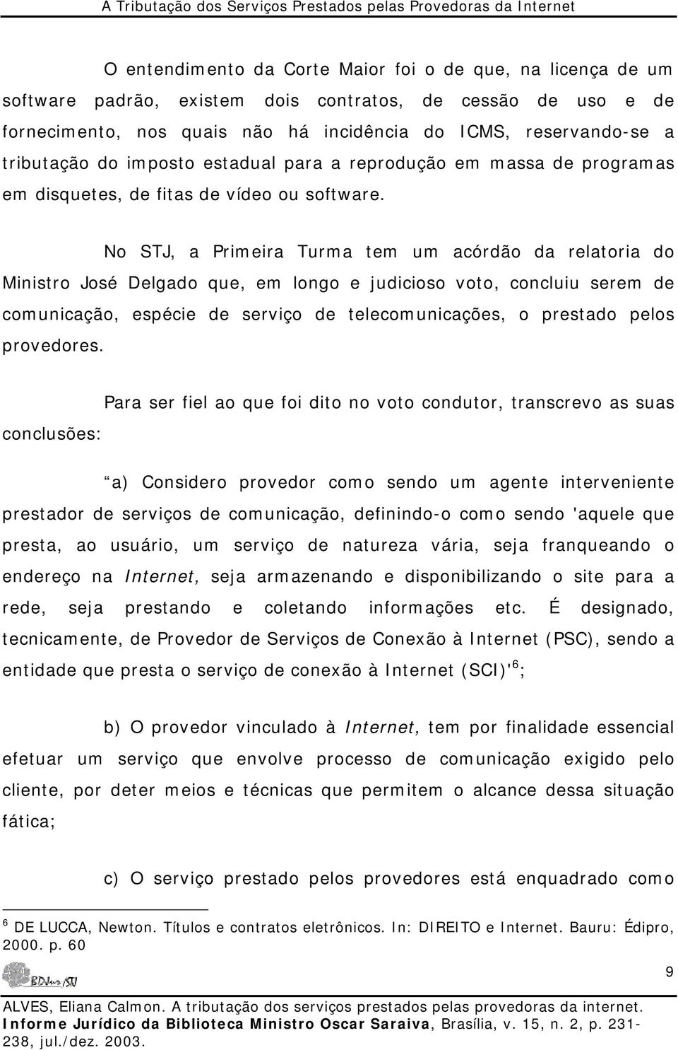 No STJ, a Primeira Turma tem um acórdão da relatoria do Ministro José Delgado que, em longo e judicioso voto, concluiu serem de comunicação, espécie de serviço de telecomunicações, o prestado pelos