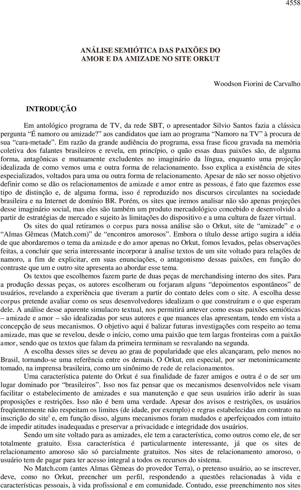 Em razão da grande audiência do programa, essa frase ficou gravada na memória coletiva dos falantes brasileiros e revela, em princípio, o quão essas duas paixões são, de alguma forma, antagônicas e