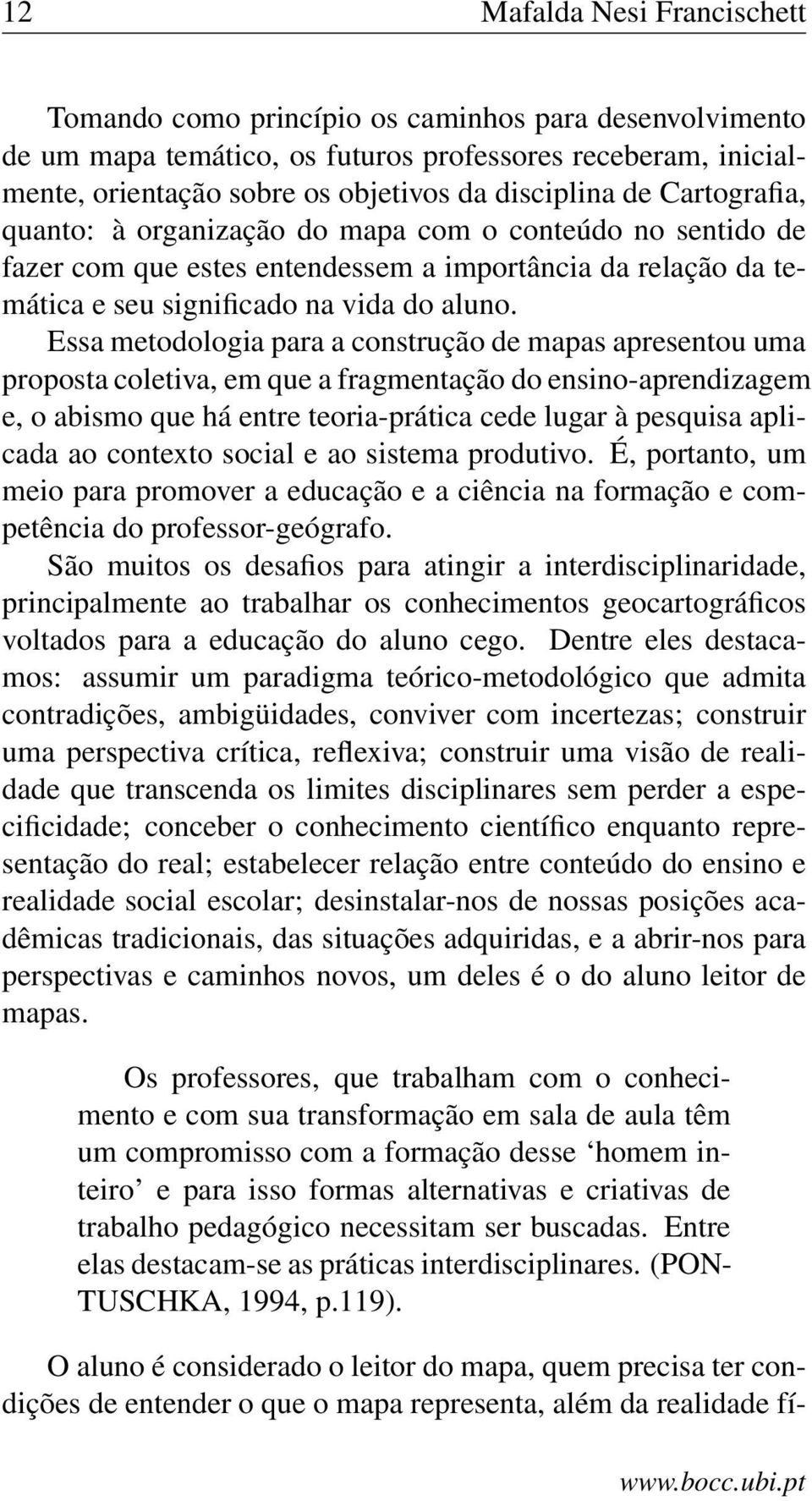 Essa metodologia para a construção de mapas apresentou uma proposta coletiva, em que a fragmentação do ensino-aprendizagem e, o abismo que há entre teoria-prática cede lugar à pesquisa aplicada ao