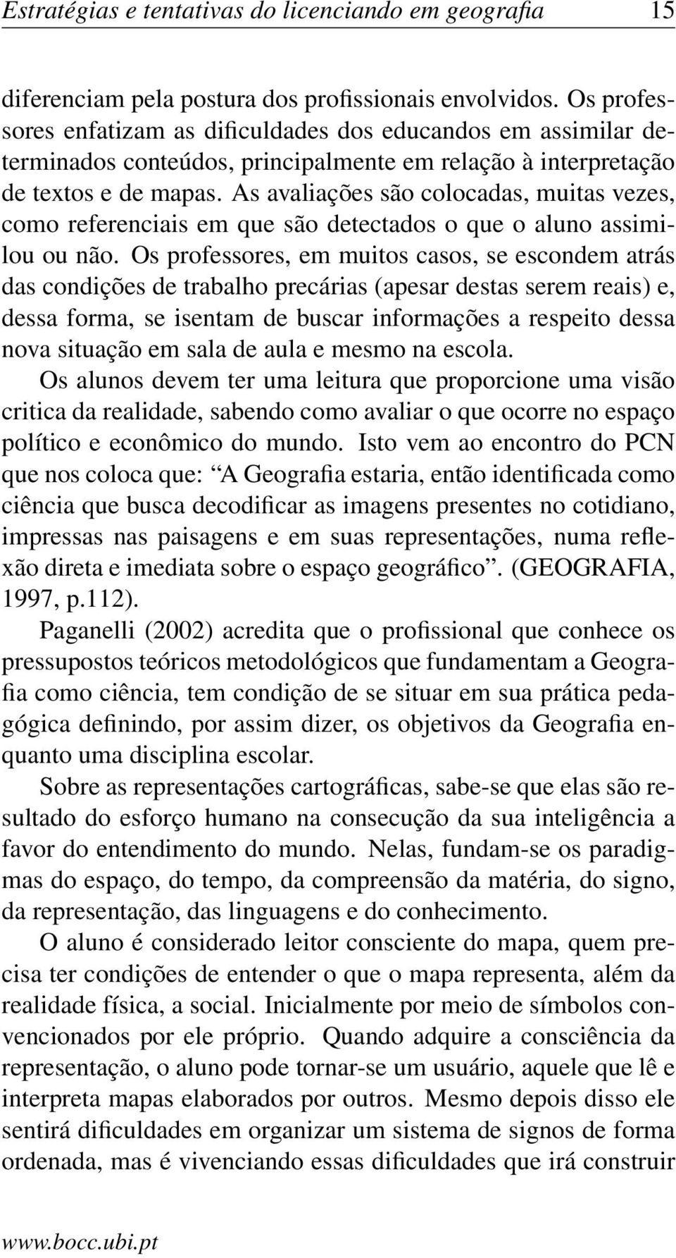 As avaliações são colocadas, muitas vezes, como referenciais em que são detectados o que o aluno assimilou ou não.