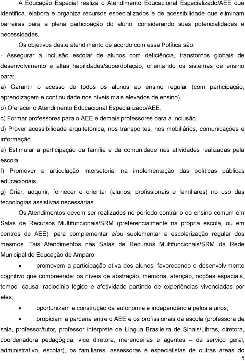 Os objetivos deste atendimento de acordo com essa Política são: - Assegurar a inclusão escolar de alunos com deficiência, transtornos globais de desenvolvimento e altas habilidades/superdotação,