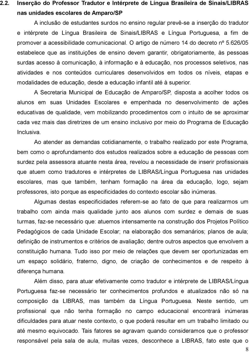 626/05 estabelece que as instituições de ensino devem garantir, obrigatoriamente, às pessoas surdas acesso à comunicação, à informação e à educação, nos processos seletivos, nas atividades e nos