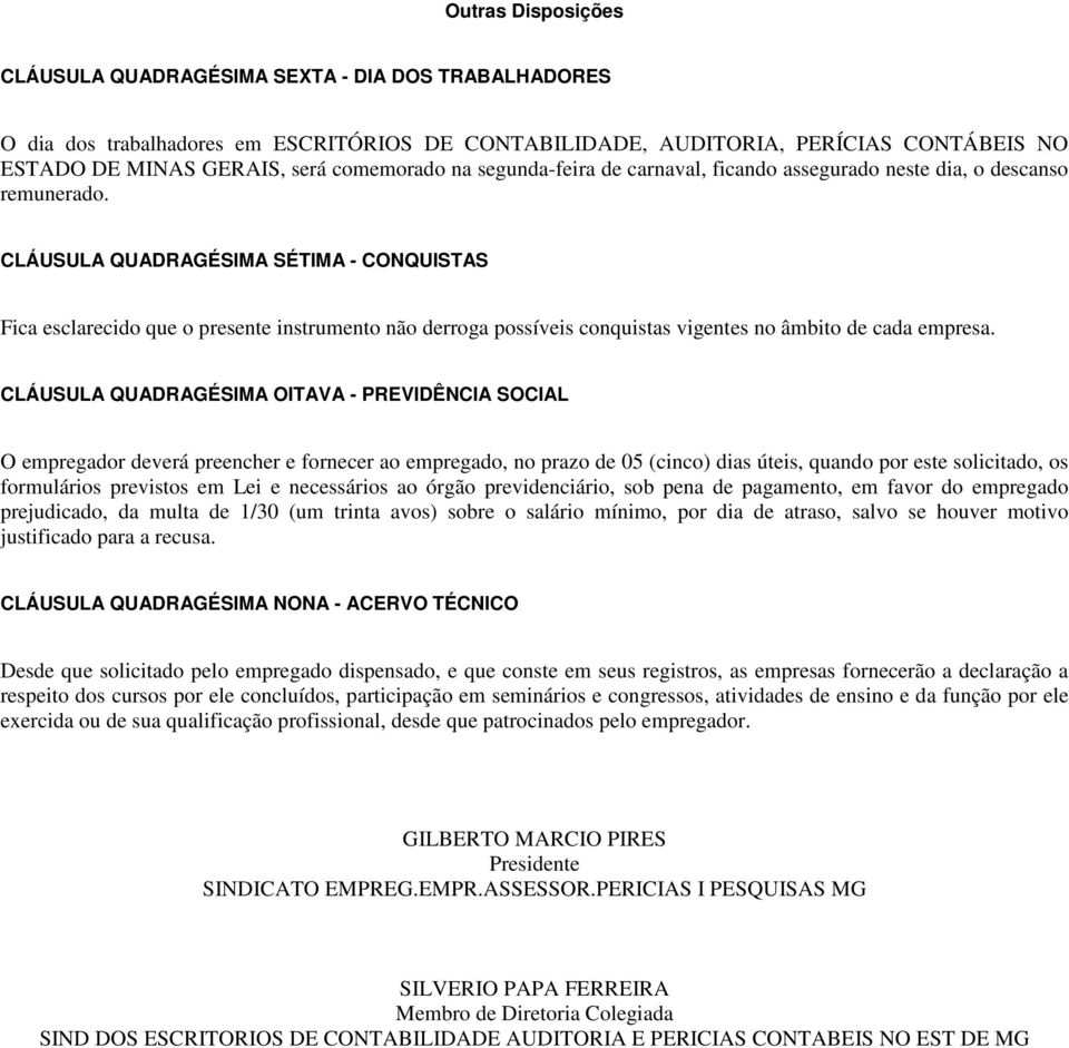 CLÁUSULA QUADRAGÉSIMA SÉTIMA - CONQUISTAS Fica esclarecido que o presente instrumento não derroga possíveis conquistas vigentes no âmbito de cada empresa.