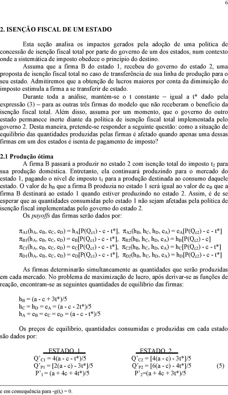 Assuma que a firma B do estado 1, recebeu do governo do estado, uma proposta de isenção fiscal total no caso de transferência de sua linha de produção para o seu estado.