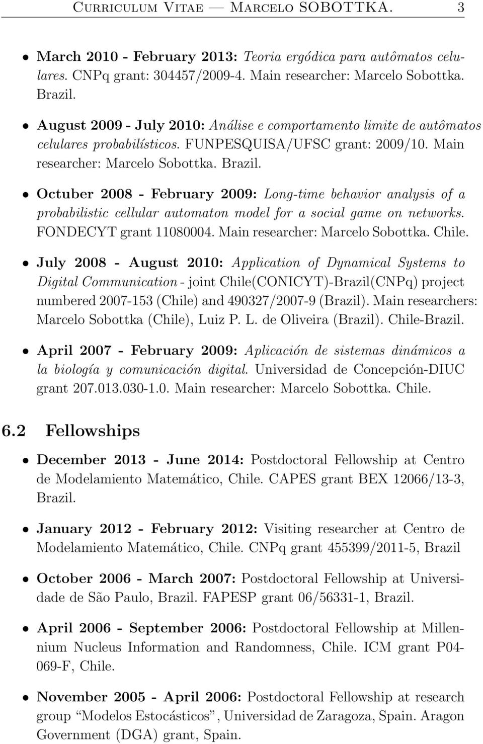 Octuber 2008 - February 2009: Long-time behavior analysis of a probabilistic cellular automaton model for a social game on networks. FONDECYT grant 11080004. Main researcher: Marcelo Sobottka. Chile.