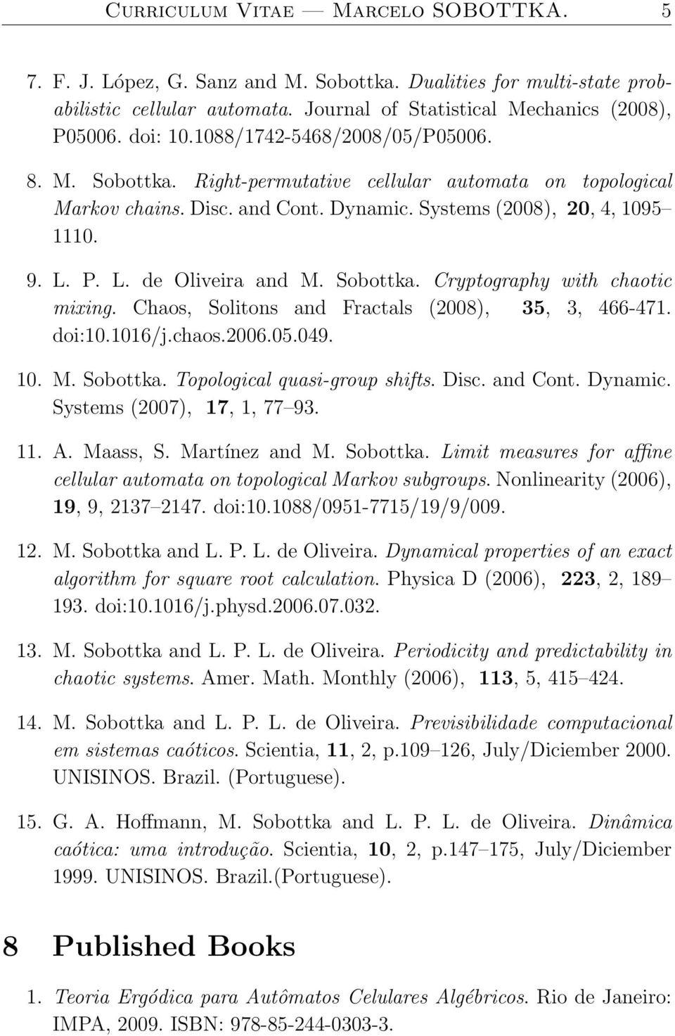 Sobottka. Cryptography with chaotic mixing. Chaos, Solitons and Fractals (2008), 35, 3, 466-471. doi:10.1016/j.chaos.2006.05.049. 10. M. Sobottka. Topological quasi-group shifts. Disc. and Cont.