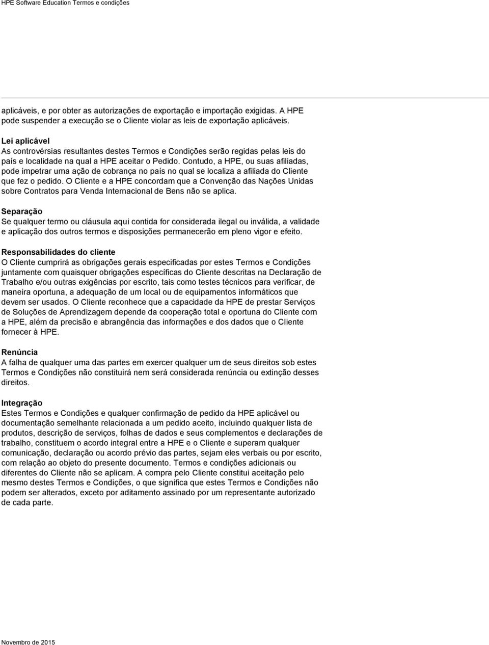 Contudo, a HPE, ou suas afiliadas, pode impetrar uma ação de cobrança no país no qual se localiza a afiliada do Cliente que fez o pedido.