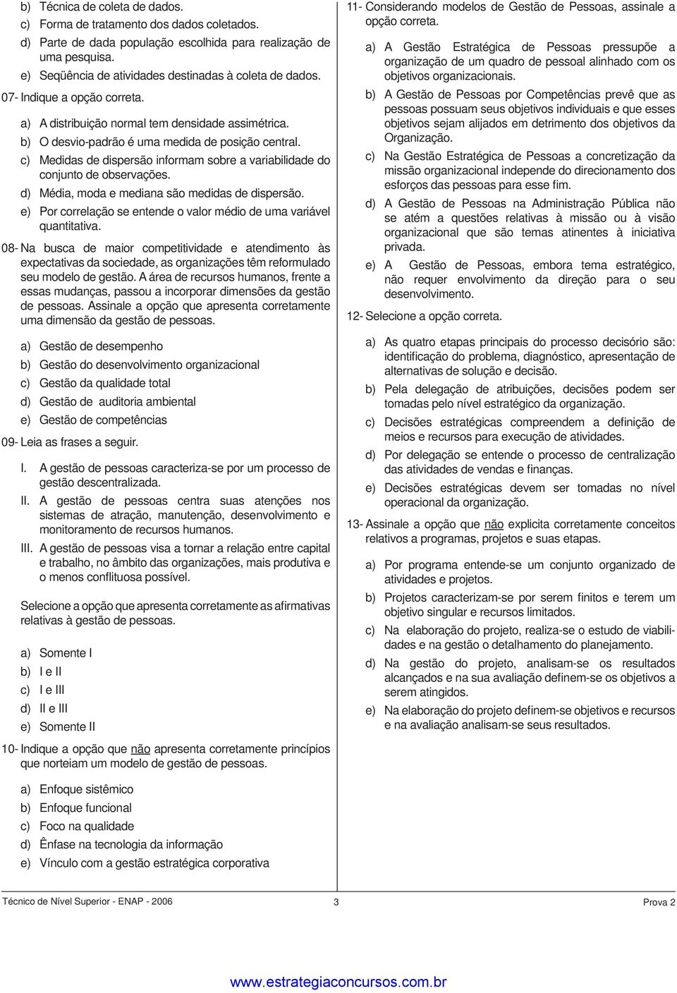 c) Medidas de dispersão informam sobre a variabilidade do conjunto de observações. d) Média, moda e mediana são medidas de dispersão.