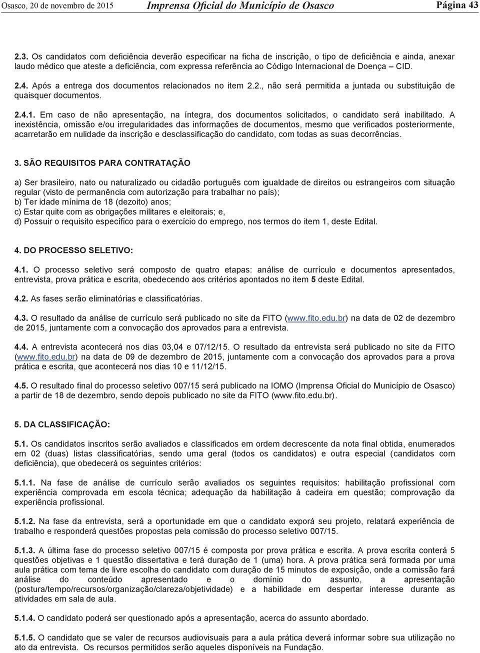 Internacional de Doença CID. 2.4. Após a entrega dos documentos relacionados no item 2.2., não será permitida a juntada ou substituição de quaisquer documentos. 2.4.1.