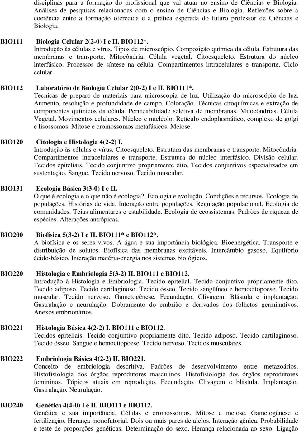 Introdução às células e vírus. Tipos de microscópio. Composição química da célula. Estrutura das membranas e transporte. Mitocôndria. Célula vegetal. Citoesqueleto. Estrutura do núcleo interfásico.