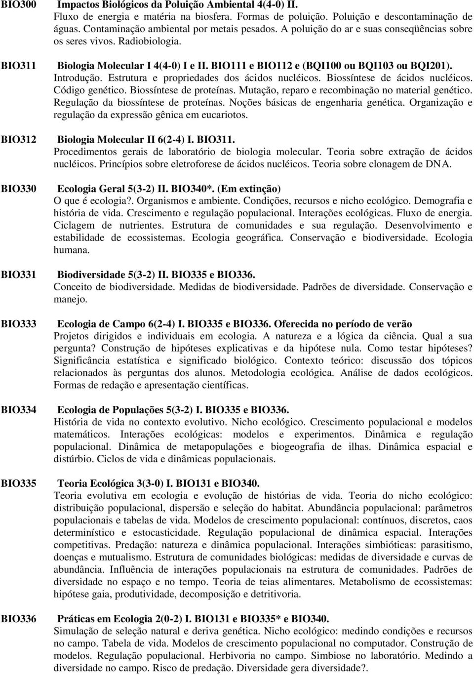 BIO111 e BIO112 e (BQI100 ou BQI103 ou BQI201). Introdução. Estrutura e propriedades dos ácidos nucléicos. Biossíntese de ácidos nucléicos. Código genético. Biossíntese de proteínas.