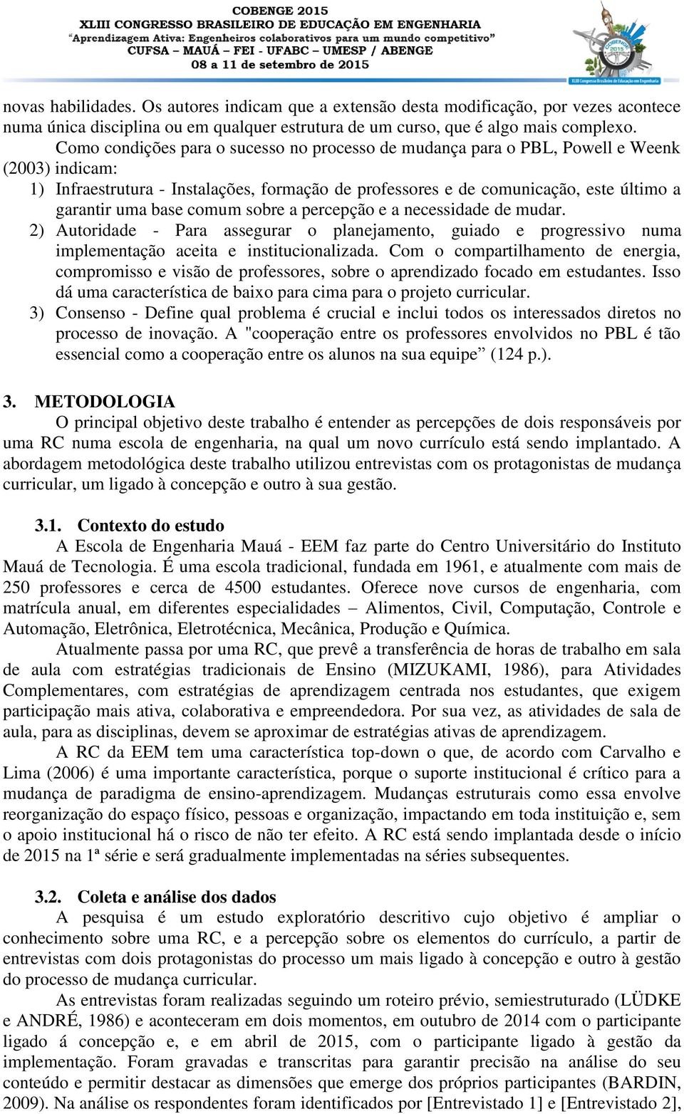 base comum sobre a percepção e a necessidade de mudar. 2) Autoridade - Para assegurar o planejamento, guiado e progressivo numa implementação aceita e institucionalizada.