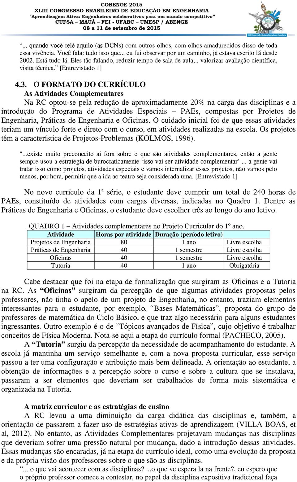 O FORMATO DO CURRÍCULO As Atividades Complementares Na RC optou-se pela redução de aproximadamente 20% na carga das disciplinas e a introdução do Programa de Atividades Especiais PAEs, compostas por