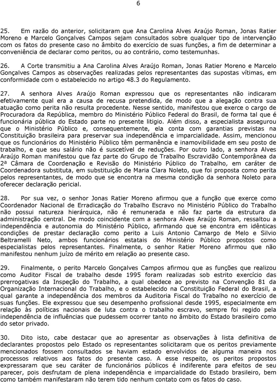 A Corte transmitiu a Ana Carolina Alves Araújo Roman, Jonas Ratier Moreno e Marcelo Gonçalves Campos as observações realizadas pelos representantes das supostas vítimas, em conformidade com o