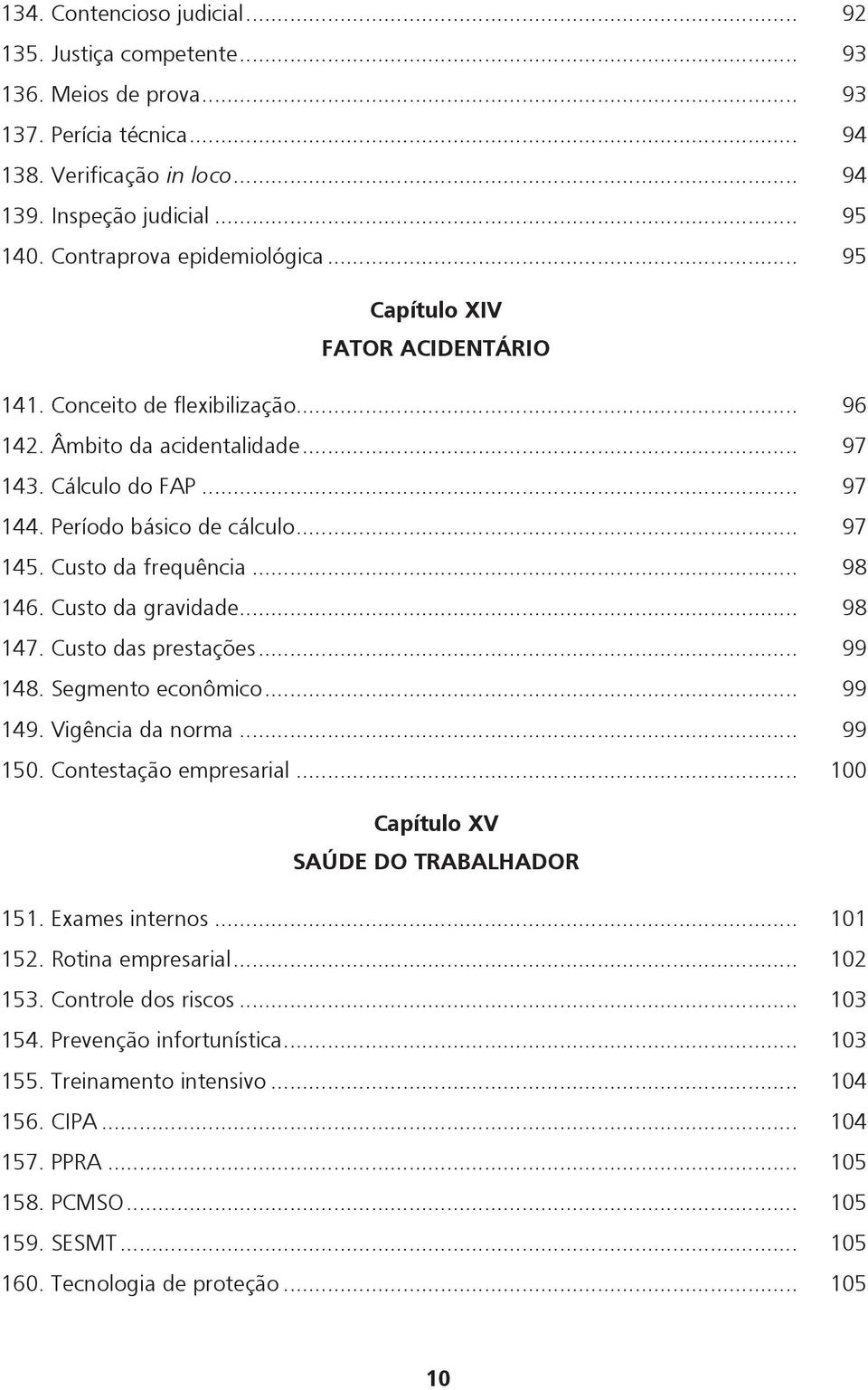 .. 97 145. Custo da frequência... 98 146. Custo da gravidade... 98 147. Custo das prestações... 99 148. Segmento econômico... 99 149. Vigência da norma... 99 150. Contestação empresarial.