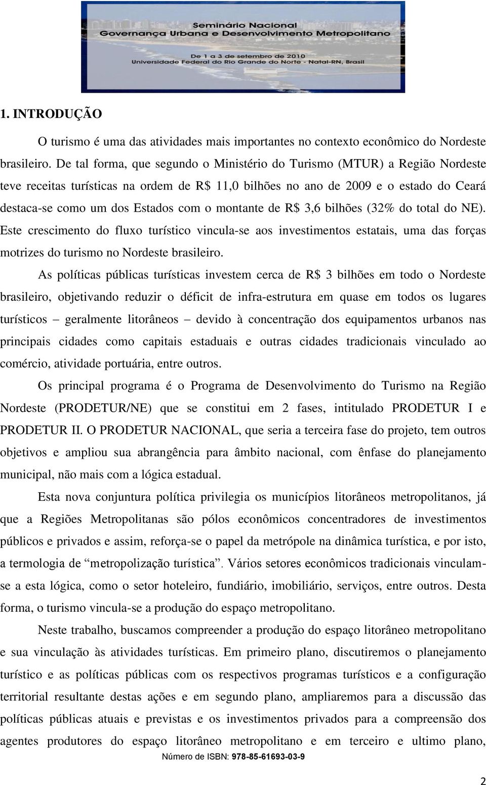 montante de R$ 3,6 bilhões (32% do total do NE). Este crescimento do fluxo turístico vincula-se aos investimentos estatais, uma das forças motrizes do turismo no Nordeste brasileiro.