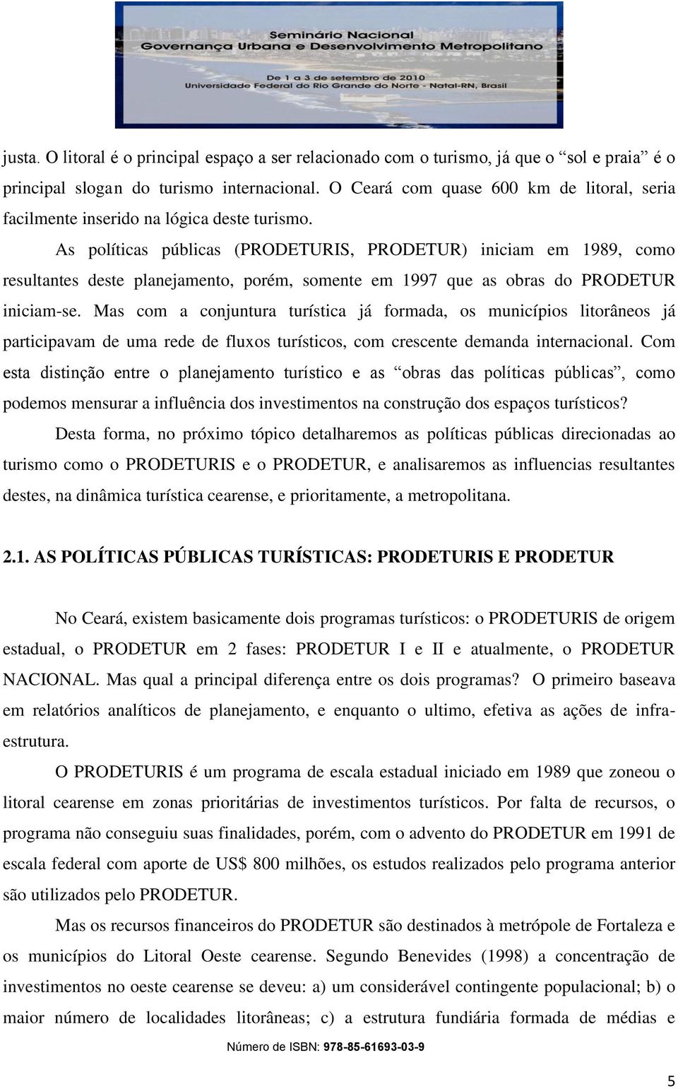 As políticas públicas (PRODETURIS, PRODETUR) iniciam em 1989, como resultantes deste planejamento, porém, somente em 1997 que as obras do PRODETUR iniciam-se.