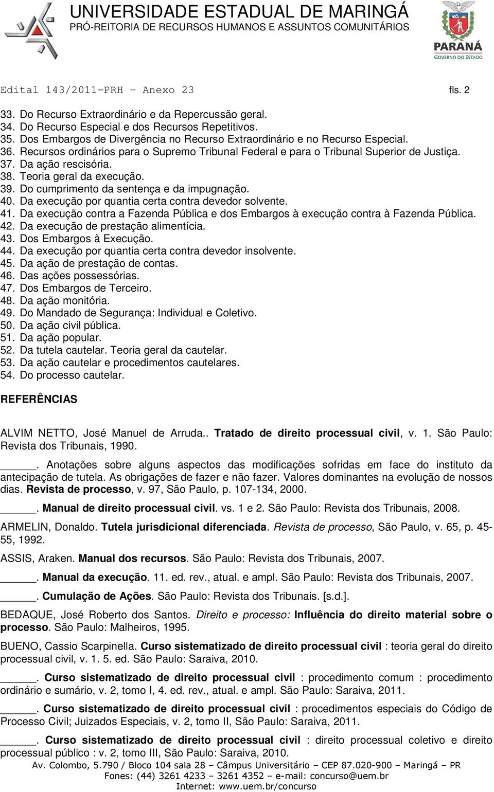 Da execução por quantia certa contra devedor solvente. 41. Da execução contra a Fazenda Pública e dos Embargos à execução contra à Fazenda Pública. 42. Da execução de prestação alimentícia. 43.