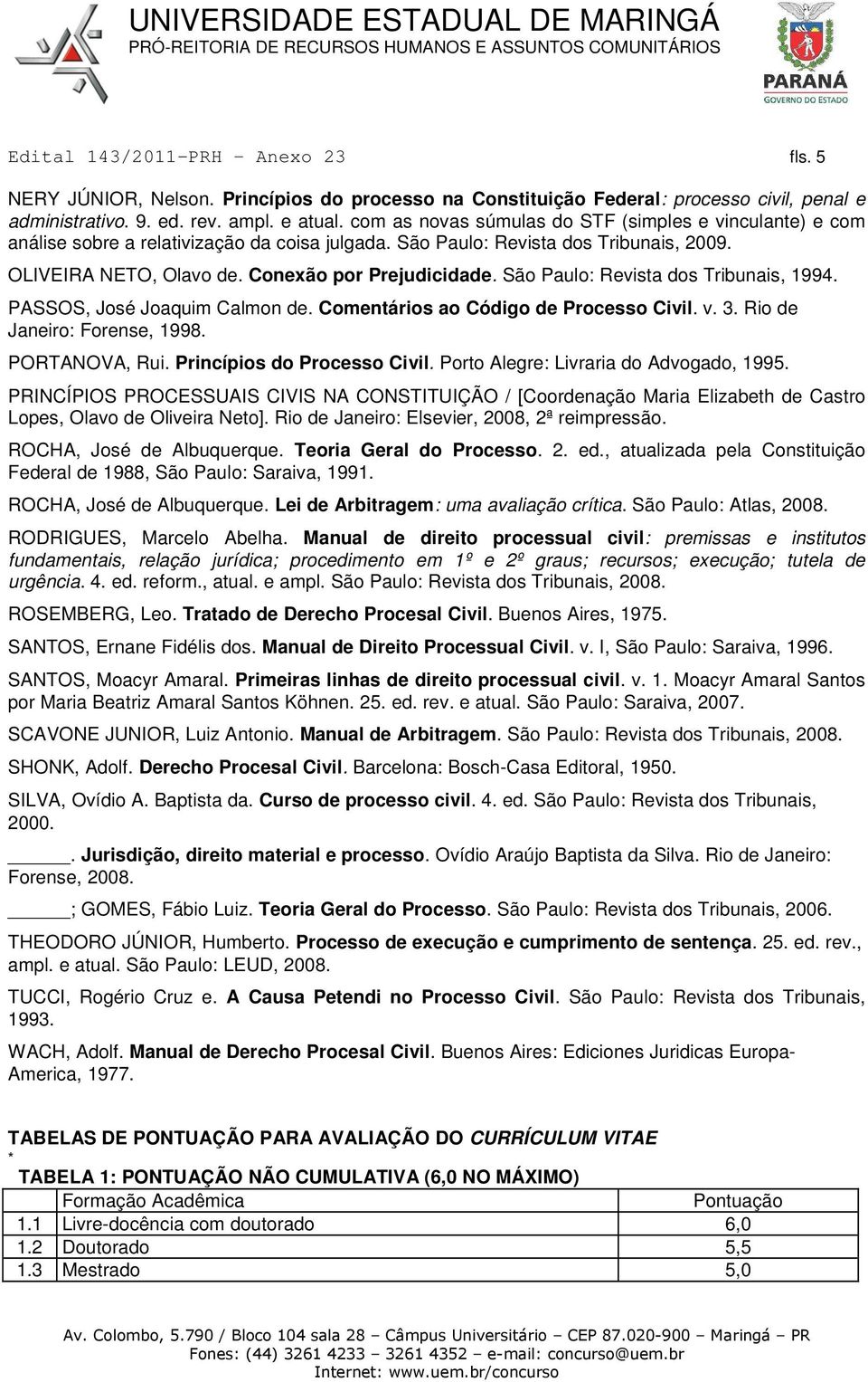 São Paulo: Revista dos Tribunais, 1994. PASSOS, José Joaquim Calmon de. Comentários ao Código de Processo Civil. v. 3. Rio de Janeiro: Forense, 1998. PORTANOVA, Rui. Princípios do Processo Civil.