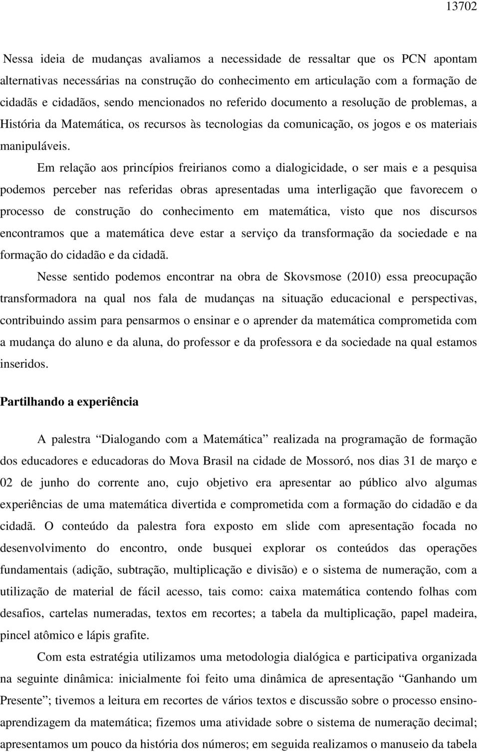 Em relação aos princípios freirianos como a dialogicidade, o ser mais e a pesquisa podemos perceber nas referidas obras apresentadas uma interligação que favorecem o processo de construção do