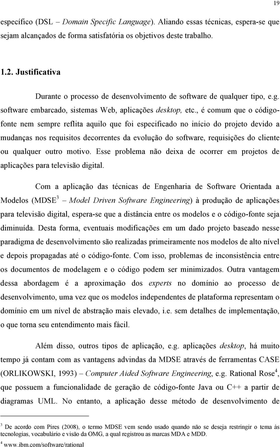 , é comum que o códigofonte nem sempre reflita aquilo que foi especificado no início do projeto devido a mudanças nos requisitos decorrentes da evolução do software, requisições do cliente ou