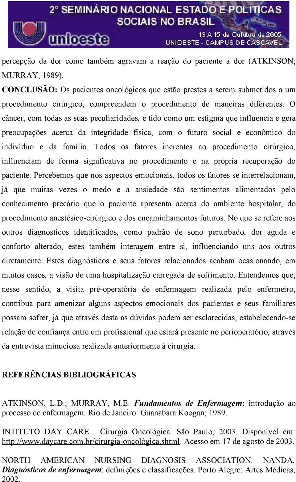 O câncer, com todas as suas peculiaridades, é tido como um estigma que influencia e gera preocupações acerca da integridade física, com o futuro social e econômico do indivíduo e da família.