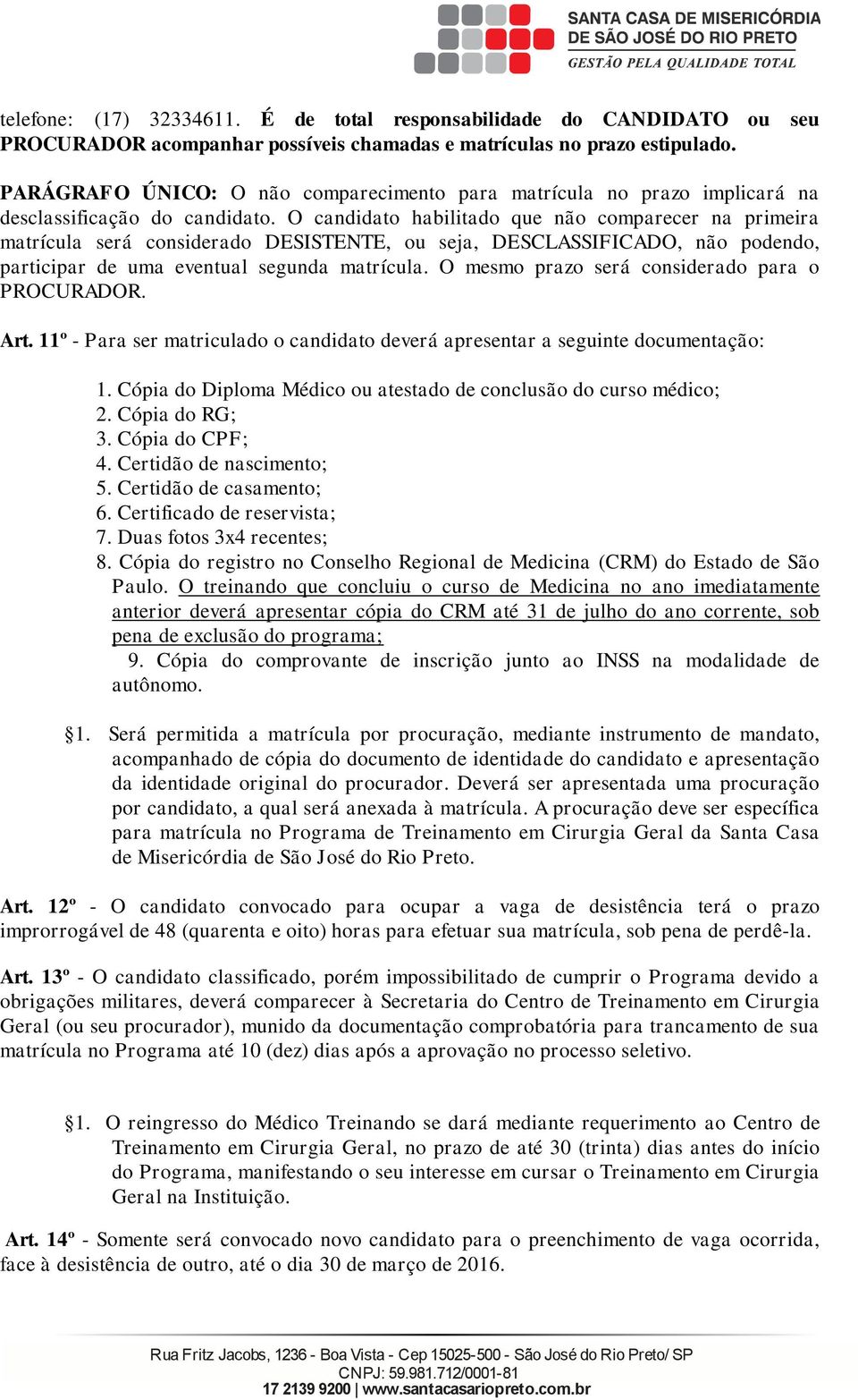 O candidato habilitado que não compaece na pimeia matícula seá consideado DESISTENTE, ou seja, DESCLASSIFICADO, não podendo, paticipa de uma eventual segunda matícula.