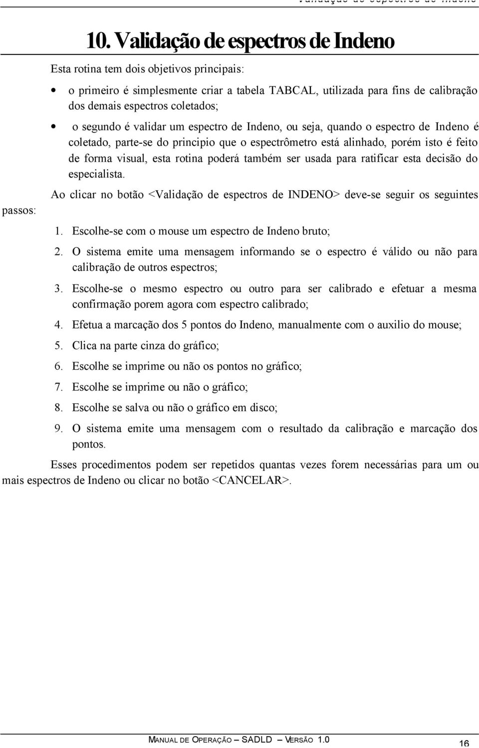 segundo é validar um espectro de Indeno, ou seja, quando o espectro de Indeno é coletado, parte-se do principio que o espectrômetro está alinhado, porém isto é feito de forma visual, esta rotina