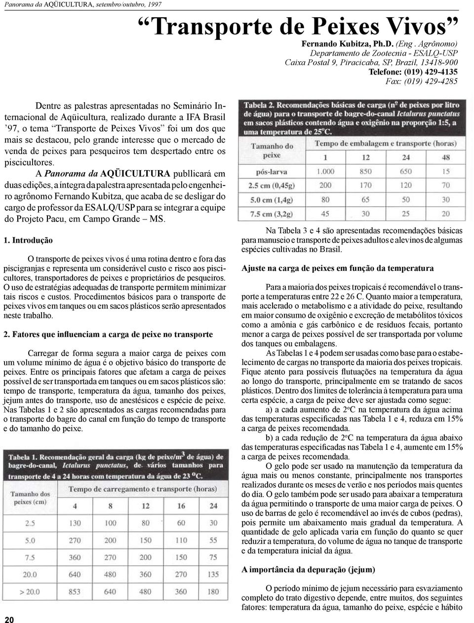 Internacional de Aqüicultura, realizado durante a IFA Brasil 97, o tema Transporte de Peixes Vivos foi um dos que mais se destacou, pelo grande interesse que o mercado de venda de peixes para